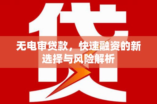 建宁无电审贷款，快速融资的新选择与风险解析