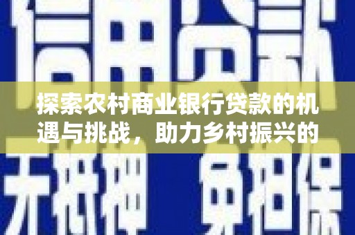 建宁探索农村商业银行贷款的机遇与挑战，助力乡村振兴的金融引擎