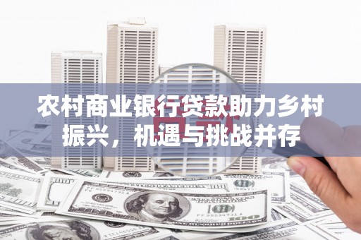 建宁农村商业银行贷款助力乡村振兴，机遇与挑战并存
