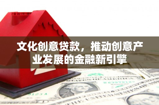 建宁文化创意贷款，推动创意产业发展的金融新引擎