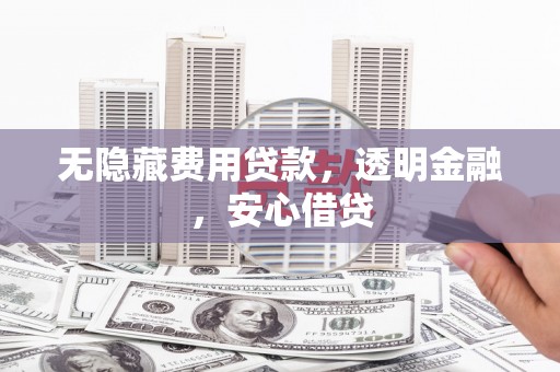 建宁无隐藏费用贷款，透明金融，安心借贷