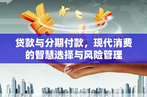 建宁贷款与分期付款，现代消费的智慧选择与风险管理