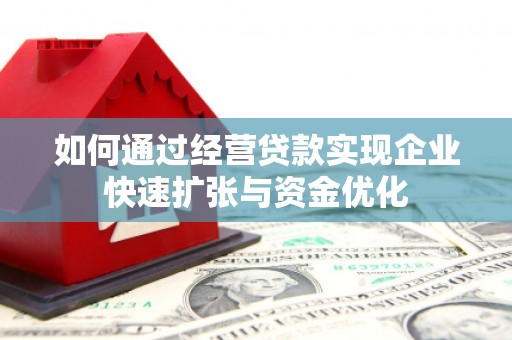 建宁如何通过经营贷款实现企业快速扩张与资金优化
