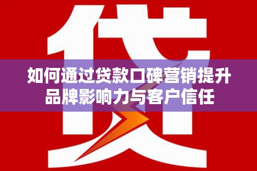 建宁如何通过贷款口碑营销提升品牌影响力与客户信任