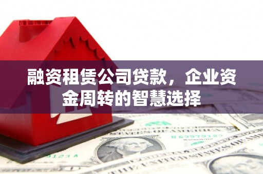 建宁融资租赁公司贷款，企业资金周转的智慧选择