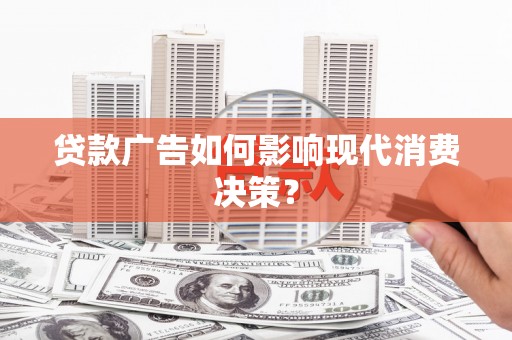 建宁贷款广告如何影响现代消费决策？