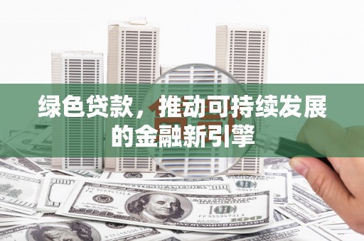 建宁绿色贷款，推动可持续发展的金融新引擎