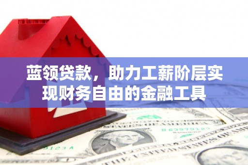建宁蓝领贷款，助力工薪阶层实现财务自由的金融工具