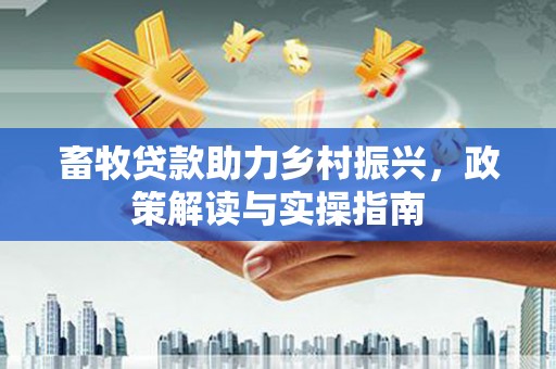 建宁畜牧贷款助力乡村振兴，政策解读与实操指南