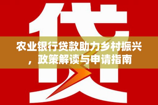 建宁农业银行贷款助力乡村振兴，政策解读与申请指南