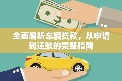 建宁全面解析车辆贷款，从申请到还款的完整指南