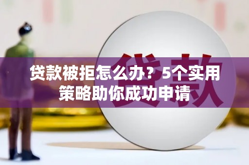 建宁贷款被拒怎么办？5个实用策略助你成功申请