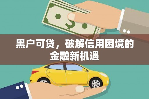 建宁黑户可贷，破解信用困境的金融新机遇