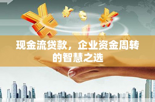 建宁现金流贷款，企业资金周转的智慧之选
