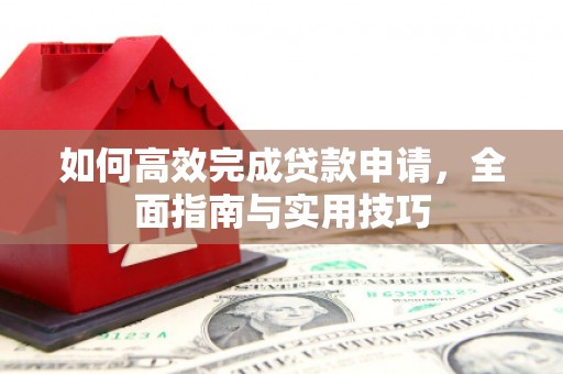 建宁如何高效完成贷款申请，全面指南与实用技巧
