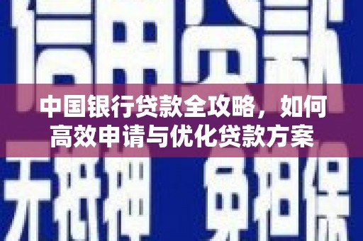 建宁中国银行贷款全攻略，如何高效申请与优化贷款方案