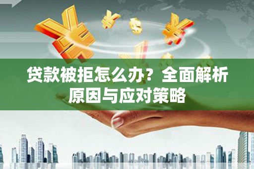 建宁贷款被拒怎么办？全面解析原因与应对策略