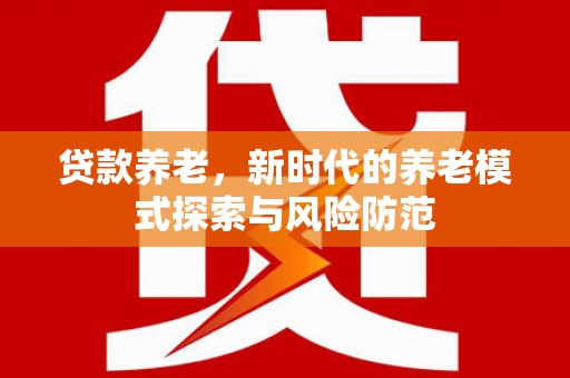 建宁贷款养老，新时代的养老模式探索与风险防范