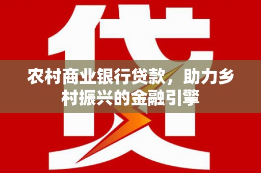 建宁农村商业银行贷款，助力乡村振兴的金融引擎